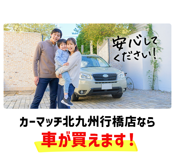安心してください！カーマッチ北九州行橋店なら車が買えます！