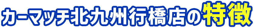 カーマッチ北九州行橋店の特徴