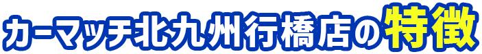 カーマッチ北九州行橋店の特徴