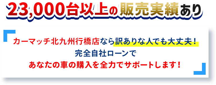 23,000台以上の販売実績あり！自社ローンであなたの車の購入を全力でサポートします！